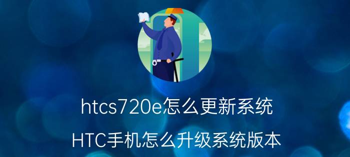 htcs720e怎么更新系统 HTC手机怎么升级系统版本？